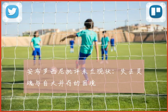 安布罗西尼批评米兰现状：失去灵魂与自大并存的困境