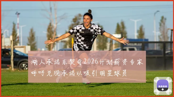 湖人承诺东契奇2026计划薪资专家呼吁兑现承诺以吸引明星球员