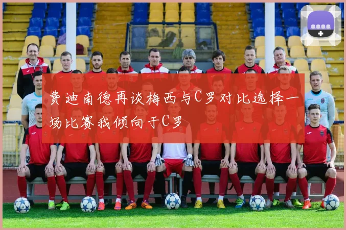 费迪南德再谈梅西与C罗对比选择一场比赛我倾向于C罗