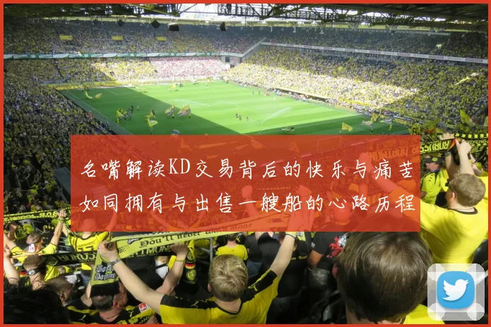 名嘴解读KD交易背后的快乐与痛苦如同拥有与出售一艘船的心路历程