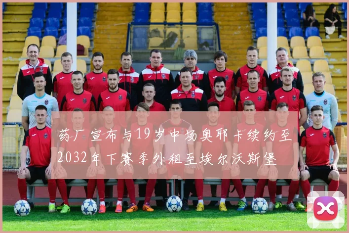 药厂宣布与19岁中场奥耶卡续约至2032年下赛季外租至埃尔沃斯堡