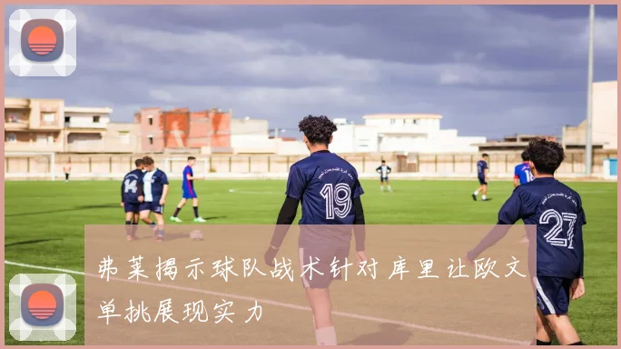 弗莱揭示球队战术针对库里让欧文单挑展现实力