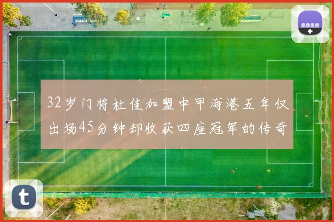 32岁门将杜佳加盟中甲海港五年仅出场45分钟却收获四座冠军的传奇经历